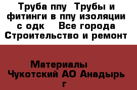 Труба ппу. Трубы и фитинги в ппу изоляции с одк. - Все города Строительство и ремонт » Материалы   . Чукотский АО,Анадырь г.